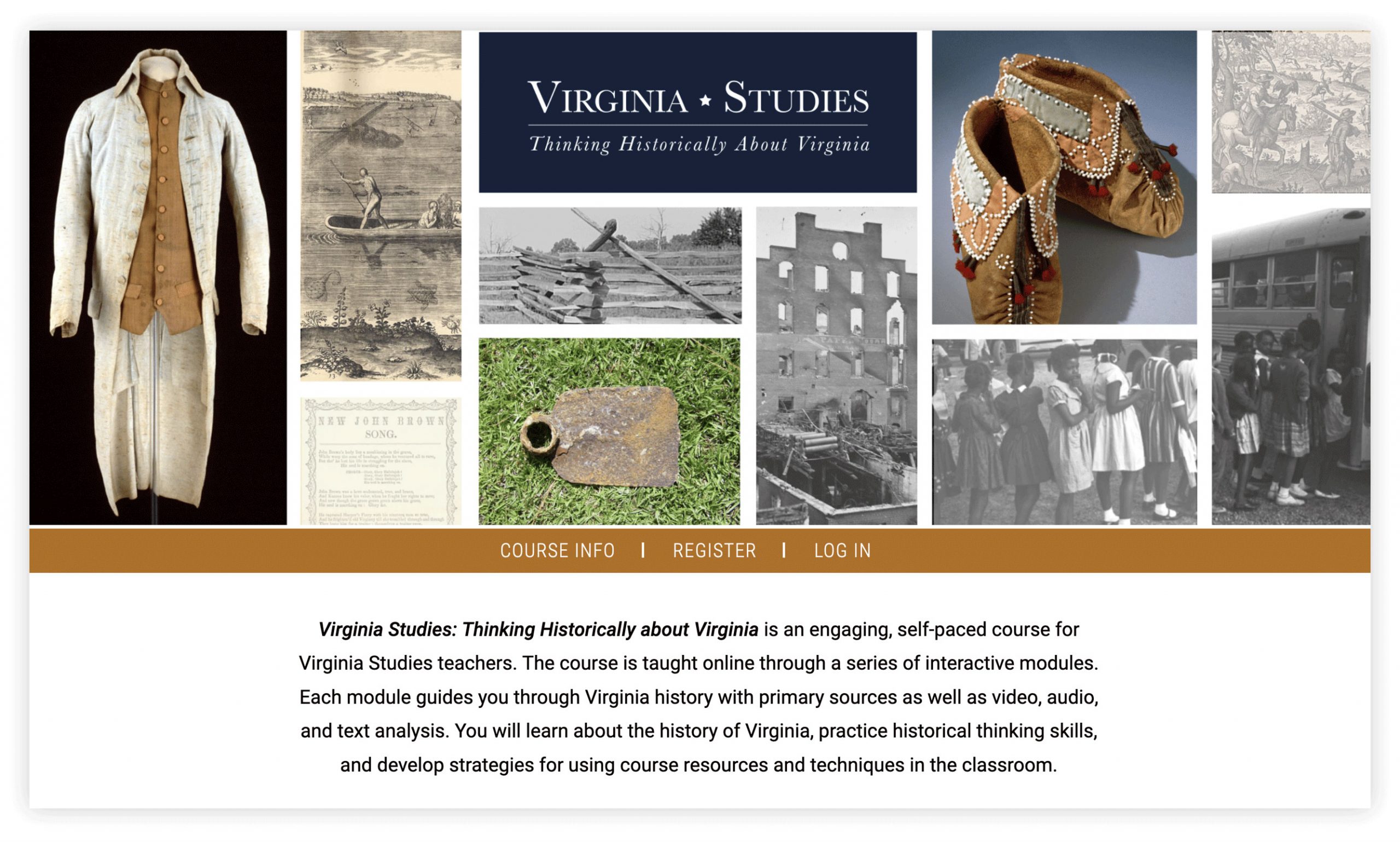 Screengrab of the Virginia Studies website landing page which reads, "Virginia Studies: Thinking Historically about Virginia is an engaging, self-paced course for Virginia Studies teachers. The course is taught online through a series of interactive modules. Each module guides you through Virginia history with primary sources as well as video, audio, and text analysis. You will learn about the history of Virgina, practice historical thinking skills, and develop strategies for using course resources and techniques in the classroom."
